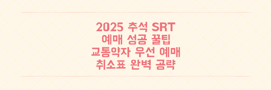 놓치면 후회! 2025년 추석 SRT 예매 성공률 100% 만드는 교통약자 우선 예매부터 취소표 공략까지 완벽 가이드