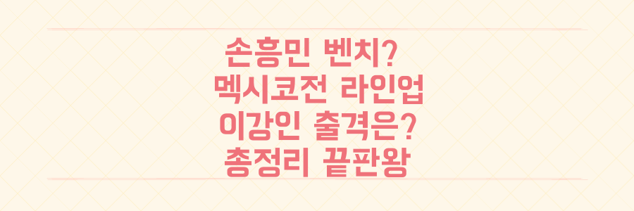 손흥민 벤치 가능성? 멕시코전 예상 라인업과 이강인 출격 여부 총정리
