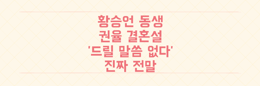 황승언 동생과 권율 결혼설, '드릴 말씀 없다'에 숨겨진 진짜 이야기 전말 파헤치기