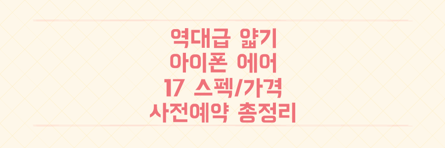 역대급 얇기 아이폰 에어 출시! 아이폰 17 시리즈 스펙, 가격, 사전예약 혜택 총정리